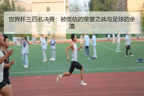 世界杯三四名决赛：被低估的荣誉之战与足球的余温