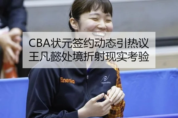 CBA状元签约动态引热议 王凡懿处境折射现实考验